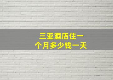 三亚酒店住一个月多少钱一天