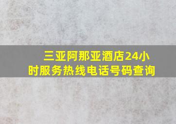 三亚阿那亚酒店24小时服务热线电话号码查询