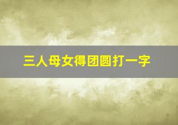 三人母女得团圆打一字