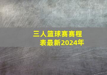 三人篮球赛赛程表最新2024年