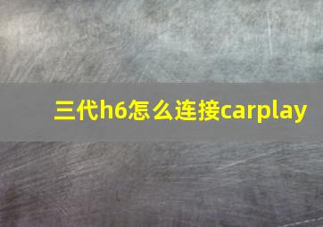 三代h6怎么连接carplay