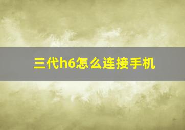 三代h6怎么连接手机