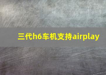 三代h6车机支持airplay