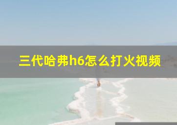 三代哈弗h6怎么打火视频