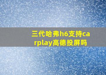 三代哈弗h6支持carplay高德投屏吗