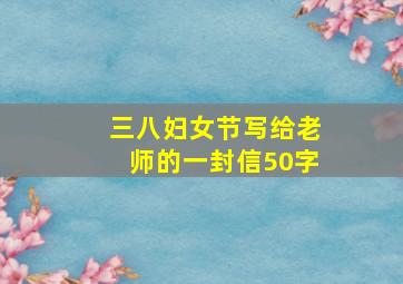 三八妇女节写给老师的一封信50字