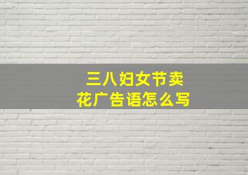 三八妇女节卖花广告语怎么写