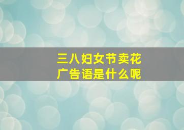 三八妇女节卖花广告语是什么呢