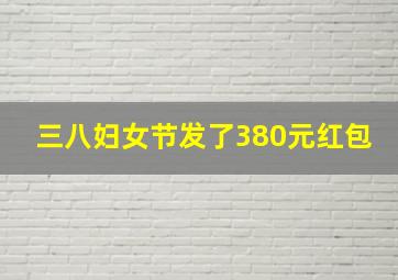 三八妇女节发了380元红包