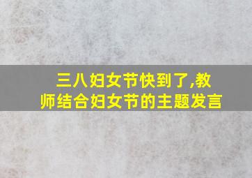 三八妇女节快到了,教师结合妇女节的主题发言