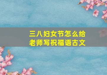 三八妇女节怎么给老师写祝福语古文