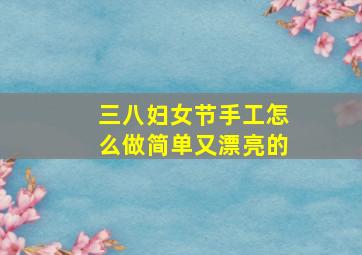 三八妇女节手工怎么做简单又漂亮的