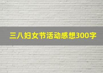 三八妇女节活动感想300字