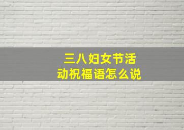 三八妇女节活动祝福语怎么说