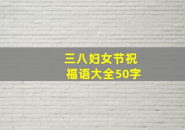 三八妇女节祝福语大全50字