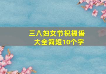 三八妇女节祝福语大全简短10个字