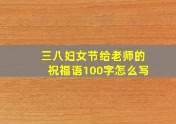 三八妇女节给老师的祝福语100字怎么写