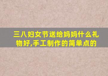 三八妇女节送给妈妈什么礼物好,手工制作的简单点的