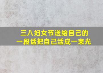 三八妇女节送给自己的一段话把自己活成一束光