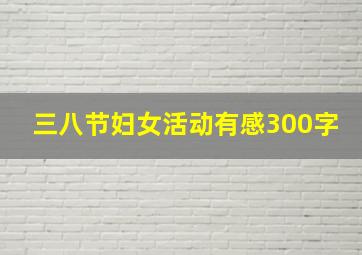 三八节妇女活动有感300字