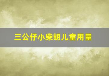 三公仔小柴胡儿童用量