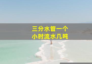 三分水管一个小时流水几吨