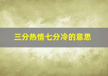 三分热情七分冷的意思