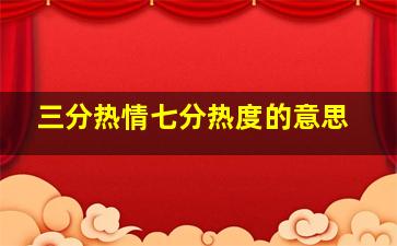 三分热情七分热度的意思