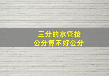 三分的水管按公分算不好公分