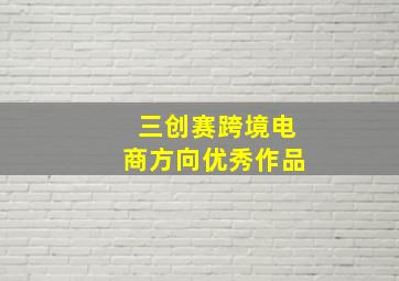 三创赛跨境电商方向优秀作品