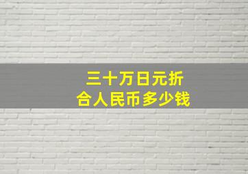 三十万日元折合人民币多少钱