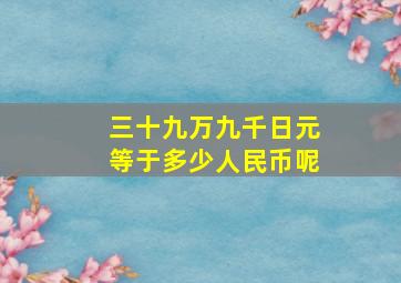 三十九万九千日元等于多少人民币呢