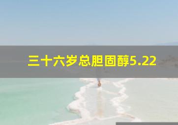 三十六岁总胆固醇5.22