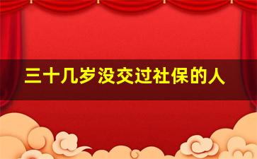 三十几岁没交过社保的人