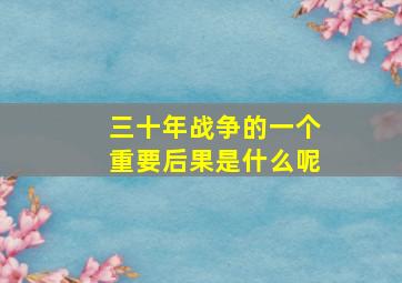 三十年战争的一个重要后果是什么呢