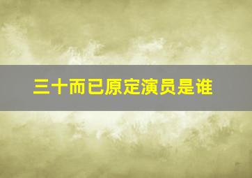 三十而已原定演员是谁