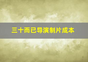 三十而已导演制片成本