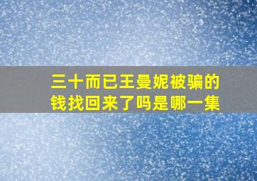 三十而已王曼妮被骗的钱找回来了吗是哪一集