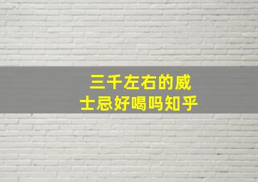 三千左右的威士忌好喝吗知乎