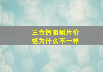 三合钙咀嚼片价格为什么不一样