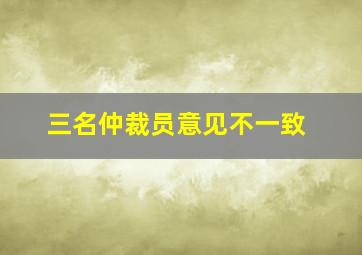 三名仲裁员意见不一致