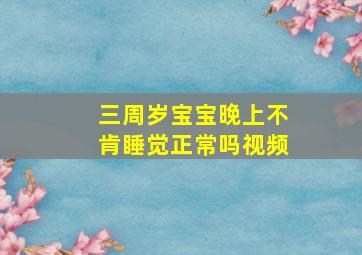 三周岁宝宝晚上不肯睡觉正常吗视频