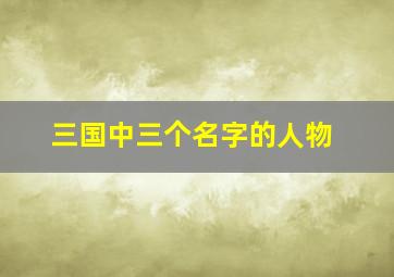 三国中三个名字的人物