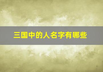 三国中的人名字有哪些