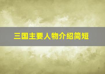 三国主要人物介绍简短