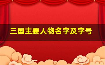 三国主要人物名字及字号