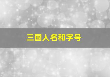 三国人名和字号