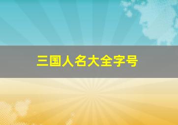 三国人名大全字号