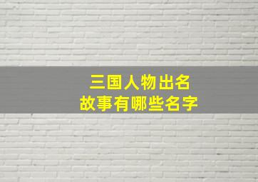 三国人物出名故事有哪些名字