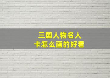 三国人物名人卡怎么画的好看